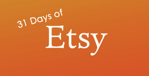 The Last Few Posts of the 31 Days of Etsy Challenge